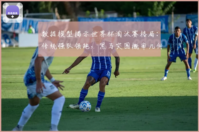 数据模型揭示世界杯淘汰赛格局：传统强队领跑，黑马突围概率几何？ - 88看球推荐