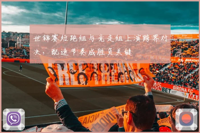 世锦赛短跑组与竞走组上演跨界对决,配速节奏成胜负关键 - 88看球推荐
