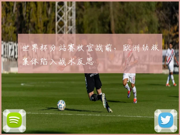 世界杯分站赛收官战前，欧洲劲旅集体陷入战术反思 - 88看球推荐