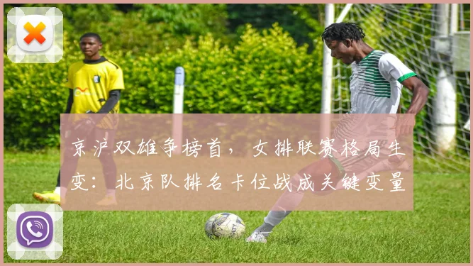 京沪双雄争榜首，女排联赛格局生变：北京队排名卡位战成关键变量 - 88看球推荐