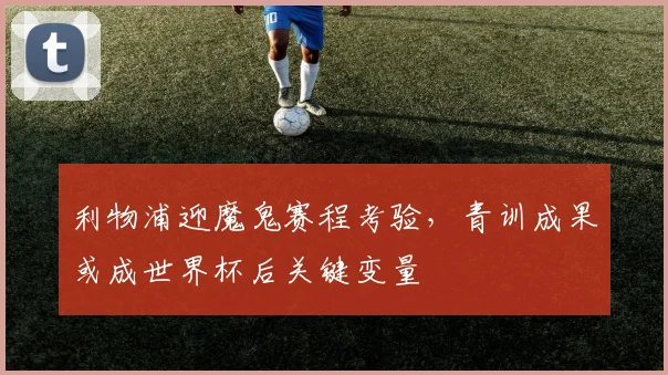 利物浦迎魔鬼赛程考验，青训成果或成世界杯后关键变量 - 88看球推荐
