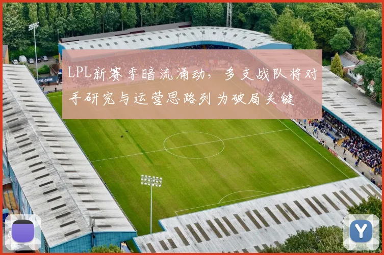 LPL新赛季暗流涌动,多支战队将对手研究与运营思路列为破局关键 - 88看球推荐